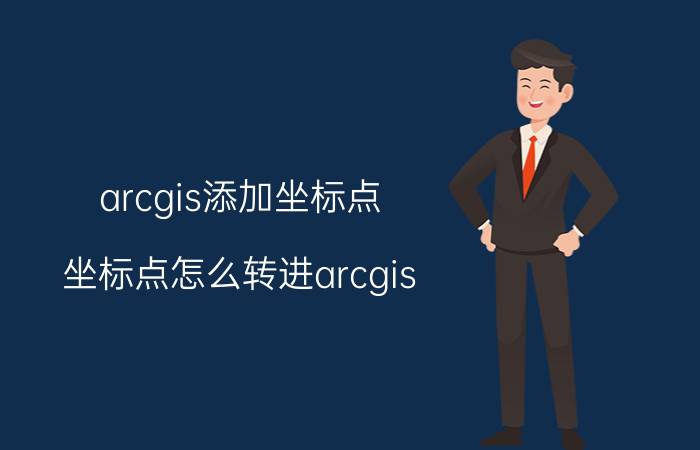 arcgis添加坐标点 坐标点怎么转进arcgis？